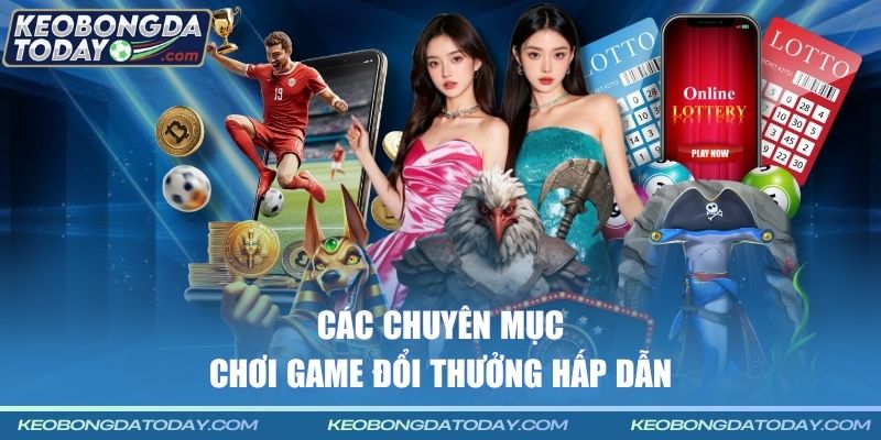 Các chuyên mục chơi game đổi thưởng hấp dẫn