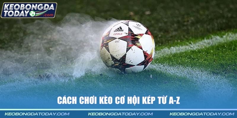 Cách chơi kèo cơ hội kép từ A-Z
