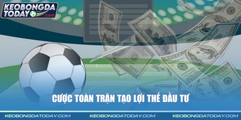 Cược toàn trận tạo lợi thế đầu tư