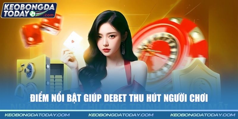 Điểm nổi bật giúp DEBET thu hút người chơi