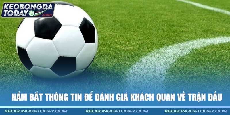 Nắm bắt thông tin để đánh giá khách quan về trận đấu