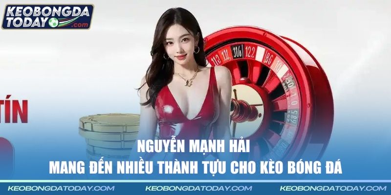 Nguyễn Mạnh Hải mang đến nhiều thành tựu cho Kèo Bóng Đá