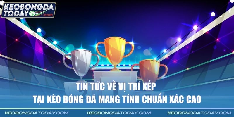 Tin tức về vị trí xếp tại Kèo Bóng Đá mang tính chuẩn xác cao